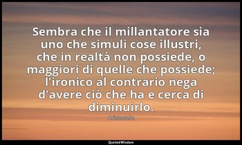 Sembra che il millantatore sia uno che simuli cose illustri, che in realtà non p — Aristotele