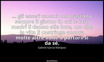 ... gli esseri umani non nascono sempre il giorno in cui le loro madri li danno  — Gabriel García Márquez