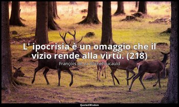 L' ipocrisia è un omaggio che il vizio rende alla virtù. (218) — François de La Rochefoucauld