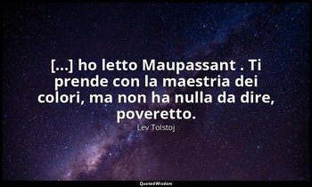 [...] ho letto Maupassant . Ti prende con la maestria dei colori, ma non ha null — Lev Tolstoj