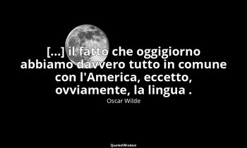 [...] il fatto che oggigiorno abbiamo davvero tutto in comune con l'America, ecc — Oscar Wilde