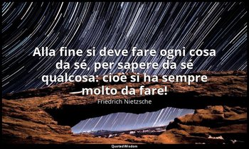 Alla fine si deve fare ogni cosa da sé, per sapere da sé qualcosa: cioè si ha se — Friedrich Nietzsche