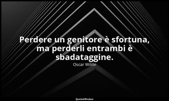 Perdere un genitore è sfortuna, ma perderli entrambi è sbadataggine. — Oscar Wilde