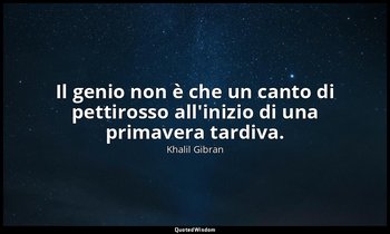 Il genio non è che un canto di pettirosso all'inizio di una primavera tardiva. — Khalil Gibran