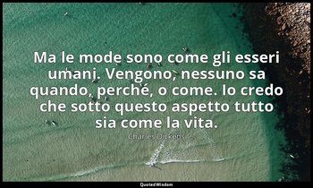 Ma le mode sono come gli esseri umani. Vengono, nessuno sa quando, perché, o com — Charles Dickens