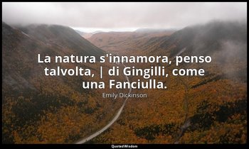 La natura s'innamora, penso talvolta, | di Gingilli, come una Fanciulla. — Emily Dickinson