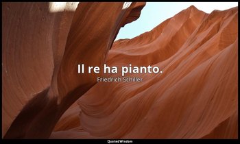 Il re ha pianto. — Friedrich Schiller