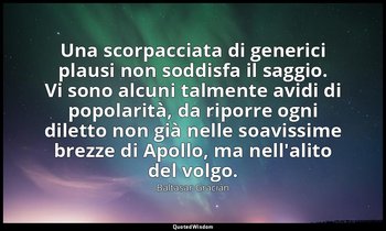 Una scorpacciata di generici plausi non soddisfa il saggio. Vi sono alcuni talme — Baltasar Gracián