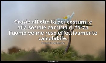 Grazie all'eticità dei costumi e alla sociale camicia di forza l'uomo venne reso — Friedrich Nietzsche