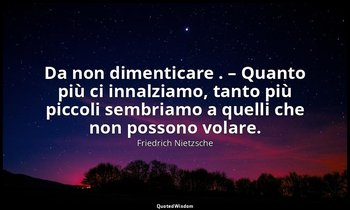 Da non dimenticare . – Quanto più ci innalziamo, tanto più piccoli sembriamo a q — Friedrich Nietzsche