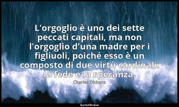 L'orgoglio è uno dei sette peccati capitali, ma non l'orgoglio d'una madre per i — Charles Dickens