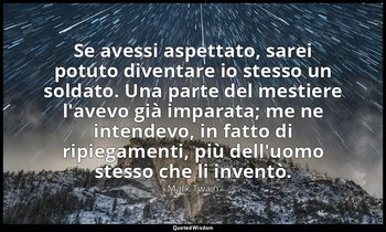 Se avessi aspettato, sarei potuto diventare io stesso un soldato. Una parte del  — Mark Twain