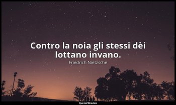 Contro la noia gli stessi dèi lottano invano. (48; 2008) — Friedrich Nietzsche