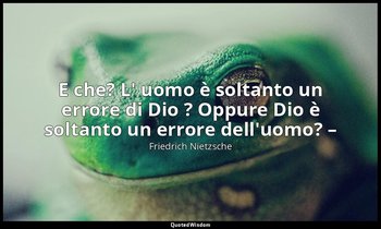 E che? L' uomo è soltanto un errore di Dio ? Oppure Dio è soltanto un errore del — Friedrich Nietzsche