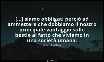 [...] siamo obbligati perciò ad ammettere che dobbiamo il nostro principale vant — Albert Einstein