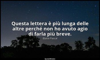 Questa lettera è più lunga delle altre perché non ho avuto agio di farla più bre — Blaise Pascal