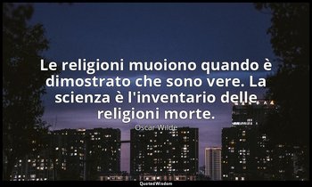 Le religioni muoiono quando è dimostrato che sono vere. La scienza è l'inventari — Oscar Wilde