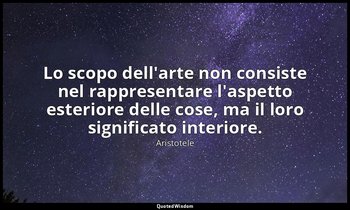 Lo scopo dell'arte non consiste nel rappresentare l'aspetto esteriore delle cose — Aristotele