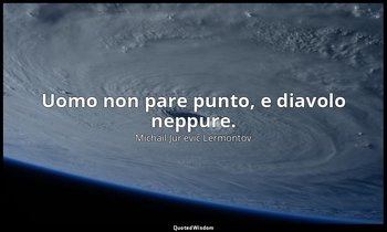 Uomo non pare punto, e diavolo neppure. — Michail Jur'evič Lermontov