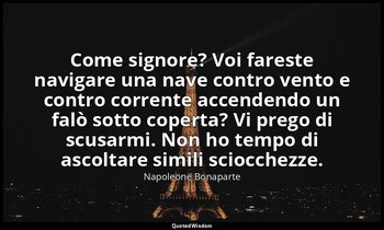 Come signore? Voi fareste navigare una nave contro vento e contro corrente accen — Napoleone Bonaparte