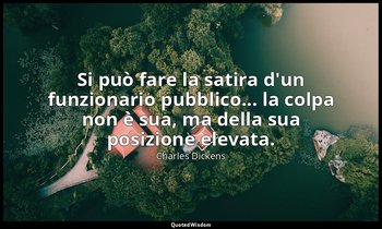 Si può fare la satira d'un funzionario pubblico... la colpa non è sua, ma della  — Charles Dickens