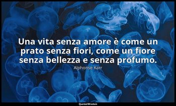Una vita senza amore è come un prato senza fiori, come un fiore senza bellezza e — Alphonse Karr
