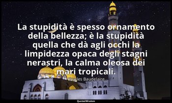 La stupidità è spesso ornamento della bellezza; è la stupidità quella che dà agl — Charles Baudelaire