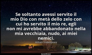 Se soltanto avessi servito il mio Dio con metà dello zelo con cui ho servito il  — William Shakespeare