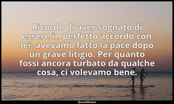 Ricordo di aver sognato di essere in perfetto accordo con lei; avevamo fatto la  — Lev Tolstoj