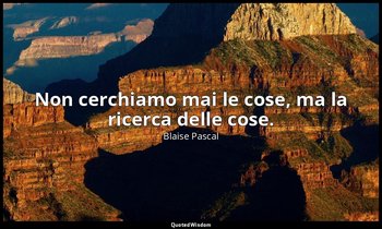 Non cerchiamo mai le cose, ma la ricerca delle cose. (n. 135, 1994) — Blaise Pascal