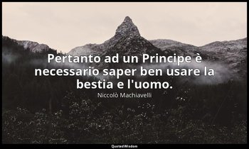 Pertanto ad un Principe è necessario saper ben usare la bestia e l'uomo. — Niccolò Machiavelli