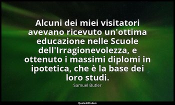 Alcuni dei miei visitatori avevano ricevuto un'ottima educazione nelle Scuole de — Samuel Butler