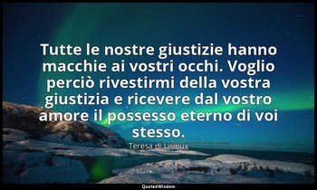 Tutte le nostre giustizie hanno macchie ai vostri occhi. Voglio perciò rivestirm — Teresa di Lisieux