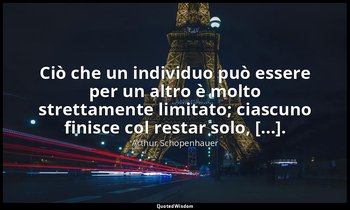 Ciò che un individuo può essere per un altro è molto strettamente limitato; cias — Arthur Schopenhauer