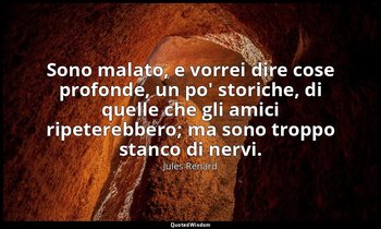 Sono malato, e vorrei dire cose profonde, un po' storiche, di quelle che gli ami — Jules Renard