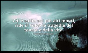 Chi è salito sui più alti monti, ride di tutte le tragedie del teatro e della vi — Friedrich Nietzsche