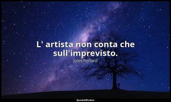 L' artista non conta che sull'imprevisto. (7 maggio 1909; Vergani, p. 270) — Jules Renard
