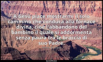 A Gesù piace mostrarmi il solo cammino che conduca alla fornace divina, cioè l'a — Teresa di Lisieux