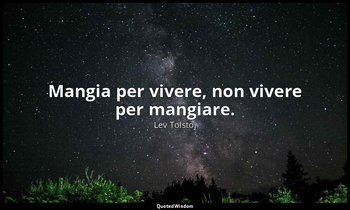 Mangia per vivere, non vivere per mangiare. — Lev Tolstoj