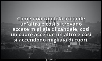 Come una candela accende un'altra e così si trovano accese migliaia di candele,  — Lev Tolstoj