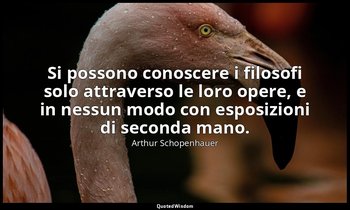 Si possono conoscere i filosofi solo attraverso le loro opere, e in nessun modo  — Arthur Schopenhauer