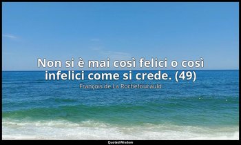 Non si è mai così felici o così infelici come si crede. (49) — François de La Rochefoucauld