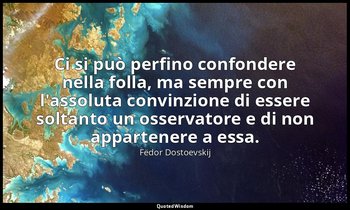 Ci si può perfino confondere nella folla, ma sempre con l'assoluta convinzione d — Fëdor Dostoevskij