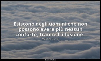 Esistono degli uomini che non possono avere più nessun conforto, tranne l' illus — Maksim Gor'kij