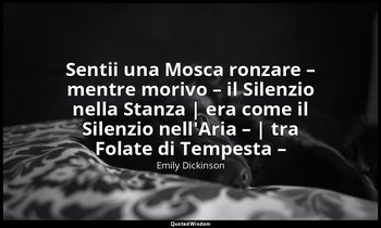 Sentii una Mosca ronzare – mentre morivo – il Silenzio nella Stanza | era come i — Emily Dickinson