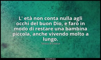 L' età non conta nulla agli occhi del buon Dio, e farò in modo di restare una ba — Teresa di Lisieux
