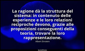 La ragione dà la struttura del sistema: in contenuto delle esperienze e le loro  — Albert Einstein