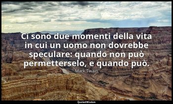 Ci sono due momenti della vita in cui un uomo non dovrebbe speculare: quando non — Mark Twain