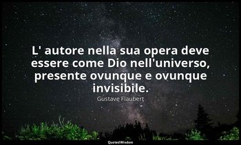 L' autore nella sua opera deve essere come Dio nell'universo, presente ovunque e — Gustave Flaubert