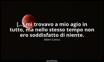 [...] mi trovavo a mio agio in tutto, ma nello stesso tempo non ero soddisfatto  — Albert Camus